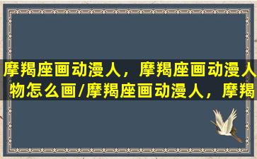 摩羯座画动漫人，摩羯座画动漫人物怎么画/摩羯座画动漫人，摩羯座画动漫人物怎么画-我的网站