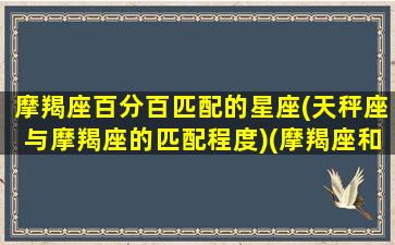 摩羯座百分百匹配的星座(天秤座与摩羯座的匹配程度)(摩羯座和天秤座的匹配度)