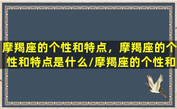 摩羯座的个性和特点，摩羯座的个性和特点是什么/摩羯座的个性和特点，摩羯座的个性和特点是什么-我的网站