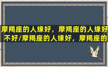 摩羯座的人缘好，摩羯座的人缘好不好/摩羯座的人缘好，摩羯座的人缘好不好-我的网站