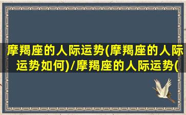 摩羯座的人际运势(摩羯座的人际运势如何)/摩羯座的人际运势(摩羯座的人际运势如何)-我的网站