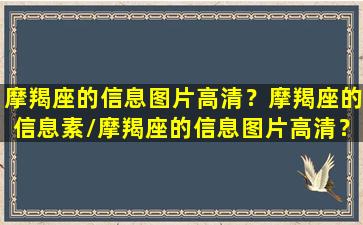 摩羯座的信息图片高清？摩羯座的信息素/摩羯座的信息图片高清？摩羯座的信息素-我的网站