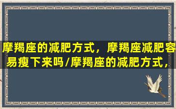 摩羯座的减肥方式，摩羯座减肥容易瘦下来吗/摩羯座的减肥方式，摩羯座减肥容易瘦下来吗-我的网站