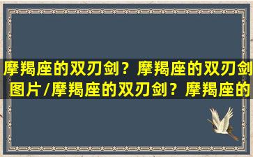 摩羯座的双刃剑？摩羯座的双刃剑图片/摩羯座的双刃剑？摩羯座的双刃剑图片-我的网站