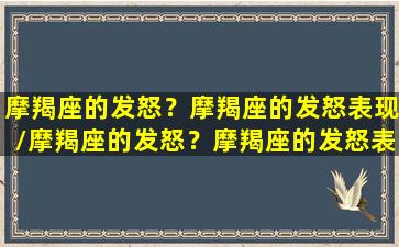 摩羯座的发怒？摩羯座的发怒表现/摩羯座的发怒？摩羯座的发怒表现-我的网站