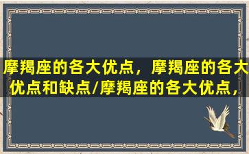 摩羯座的各大优点，摩羯座的各大优点和缺点/摩羯座的各大优点，摩羯座的各大优点和缺点-我的网站