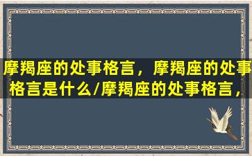 摩羯座的处事格言，摩羯座的处事格言是什么/摩羯座的处事格言，摩羯座的处事格言是什么-我的网站