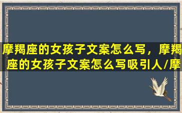 摩羯座的女孩子文案怎么写，摩羯座的女孩子文案怎么写吸引人/摩羯座的女孩子文案怎么写，摩羯座的女孩子文案怎么写吸引人-我的网站