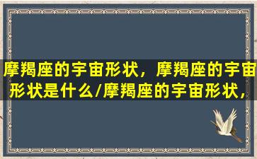 摩羯座的宇宙形状，摩羯座的宇宙形状是什么/摩羯座的宇宙形状，摩羯座的宇宙形状是什么-我的网站