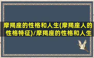 摩羯座的性格和人生(摩羯座人的性格特征)/摩羯座的性格和人生(摩羯座人的性格特征)-我的网站