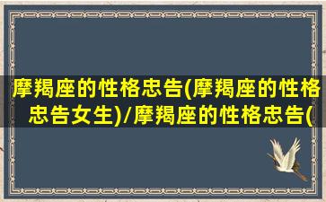 摩羯座的性格忠告(摩羯座的性格忠告女生)/摩羯座的性格忠告(摩羯座的性格忠告女生)-我的网站