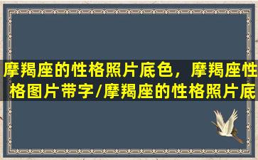 摩羯座的性格照片底色，摩羯座性格图片带字/摩羯座的性格照片底色，摩羯座性格图片带字-我的网站