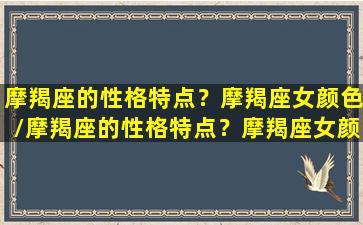 摩羯座的性格特点？摩羯座女颜色/摩羯座的性格特点？摩羯座女颜色-我的网站