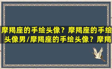 摩羯座的手绘头像？摩羯座的手绘头像男/摩羯座的手绘头像？摩羯座的手绘头像男-我的网站