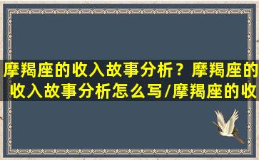 摩羯座的收入故事分析？摩羯座的收入故事分析怎么写/摩羯座的收入故事分析？摩羯座的收入故事分析怎么写-我的网站