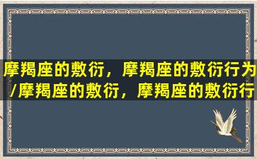 摩羯座的敷衍，摩羯座的敷衍行为/摩羯座的敷衍，摩羯座的敷衍行为-我的网站