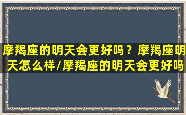 摩羯座的明天会更好吗？摩羯座明天怎么样/摩羯座的明天会更好吗？摩羯座明天怎么样-我的网站