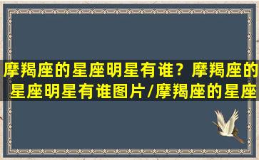 摩羯座的星座明星有谁？摩羯座的星座明星有谁图片/摩羯座的星座明星有谁？摩羯座的星座明星有谁图片-我的网站