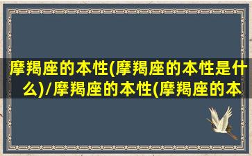 摩羯座的本性(摩羯座的本性是什么)/摩羯座的本性(摩羯座的本性是什么)-我的网站