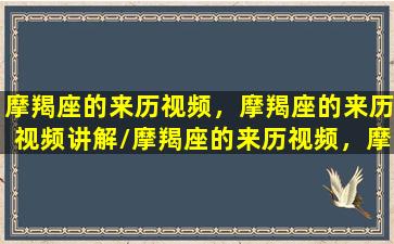 摩羯座的来历视频，摩羯座的来历视频讲解/摩羯座的来历视频，摩羯座的来历视频讲解-我的网站