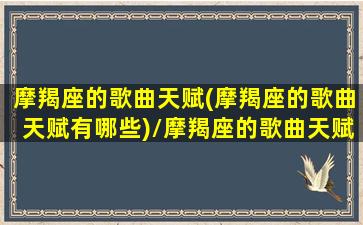 摩羯座的歌曲天赋(摩羯座的歌曲天赋有哪些)/摩羯座的歌曲天赋(摩羯座的歌曲天赋有哪些)-我的网站