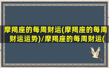 摩羯座的每周财运(摩羯座的每周财运运势)/摩羯座的每周财运(摩羯座的每周财运运势)-我的网站