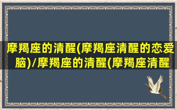 摩羯座的清醒(摩羯座清醒的恋爱脑)/摩羯座的清醒(摩羯座清醒的恋爱脑)-我的网站