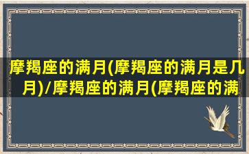 摩羯座的满月(摩羯座的满月是几月)/摩羯座的满月(摩羯座的满月是几月)-我的网站