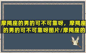 摩羯座的男的可不可靠呀，摩羯座的男的可不可靠呀图片/摩羯座的男的可不可靠呀，摩羯座的男的可不可靠呀图片-我的网站