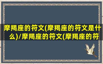 摩羯座的符文(摩羯座的符文是什么)/摩羯座的符文(摩羯座的符文是什么)-我的网站