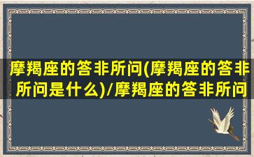 摩羯座的答非所问(摩羯座的答非所问是什么)/摩羯座的答非所问(摩羯座的答非所问是什么)-我的网站