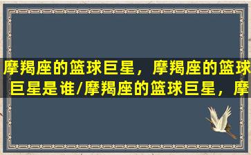 摩羯座的篮球巨星，摩羯座的篮球巨星是谁/摩羯座的篮球巨星，摩羯座的篮球巨星是谁-我的网站