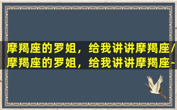 摩羯座的罗姐，给我讲讲摩羯座/摩羯座的罗姐，给我讲讲摩羯座-我的网站