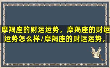 摩羯座的财运运势，摩羯座的财运运势怎么样/摩羯座的财运运势，摩羯座的财运运势怎么样-我的网站