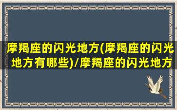 摩羯座的闪光地方(摩羯座的闪光地方有哪些)/摩羯座的闪光地方(摩羯座的闪光地方有哪些)-我的网站