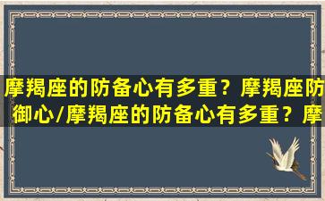 摩羯座的防备心有多重？摩羯座防御心/摩羯座的防备心有多重？摩羯座防御心-我的网站