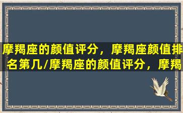 摩羯座的颜值评分，摩羯座颜值排名第几/摩羯座的颜值评分，摩羯座颜值排名第几-我的网站