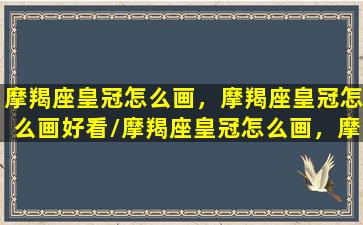 摩羯座皇冠怎么画，摩羯座皇冠怎么画好看/摩羯座皇冠怎么画，摩羯座皇冠怎么画好看-我的网站