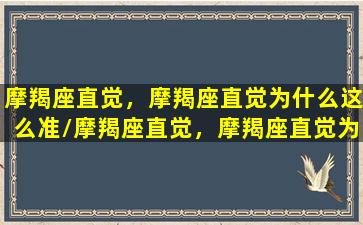 摩羯座直觉，摩羯座直觉为什么这么准/摩羯座直觉，摩羯座直觉为什么这么准-我的网站