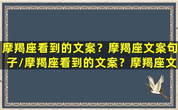 摩羯座看到的文案？摩羯座文案句子/摩羯座看到的文案？摩羯座文案句子-我的网站