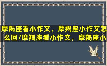 摩羯座看小作文，摩羯座小作文怎么回/摩羯座看小作文，摩羯座小作文怎么回-我的网站