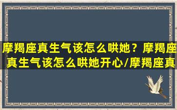 摩羯座真生气该怎么哄她？摩羯座真生气该怎么哄她开心/摩羯座真生气该怎么哄她？摩羯座真生气该怎么哄她开心-我的网站