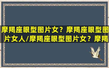 摩羯座眼型图片女？摩羯座眼型图片女人/摩羯座眼型图片女？摩羯座眼型图片女人-我的网站