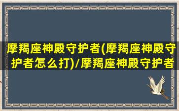 摩羯座神殿守护者(摩羯座神殿守护者怎么打)/摩羯座神殿守护者(摩羯座神殿守护者怎么打)-我的网站