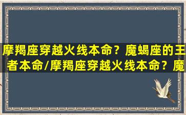 摩羯座穿越火线本命？魔蝎座的王者本命/摩羯座穿越火线本命？魔蝎座的王者本命-我的网站