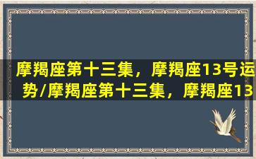 摩羯座第十三集，摩羯座13号运势/摩羯座第十三集，摩羯座13号运势-我的网站