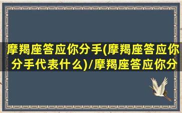 摩羯座答应你分手(摩羯座答应你分手代表什么)/摩羯座答应你分手(摩羯座答应你分手代表什么)-我的网站