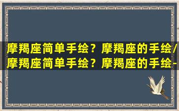 摩羯座简单手绘？摩羯座的手绘/摩羯座简单手绘？摩羯座的手绘-我的网站