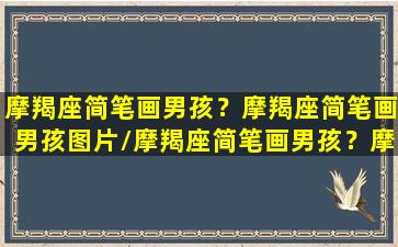 摩羯座简笔画男孩？摩羯座简笔画男孩图片/摩羯座简笔画男孩？摩羯座简笔画男孩图片-我的网站