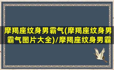 摩羯座纹身男霸气(摩羯座纹身男霸气图片大全)/摩羯座纹身男霸气(摩羯座纹身男霸气图片大全)-我的网站